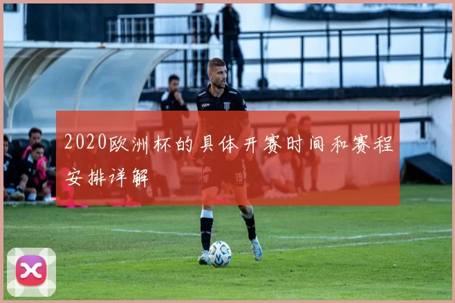 2020欧洲杯的具体开赛时间和赛程安排详解