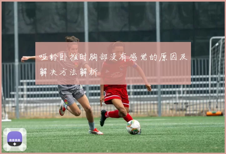 哑铃卧推时胸部没有感觉的原因及解决方法解析