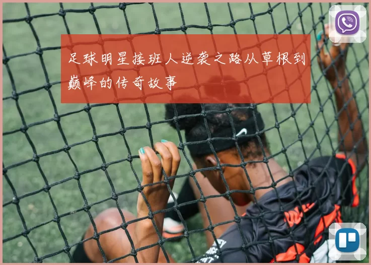 足球明星接班人逆袭之路从草根到巅峰的传奇故事